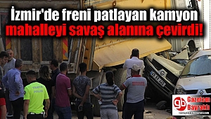İzmir'de freni patlayan kamyon mahalleyi savaş alanına çevirdi