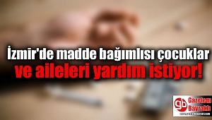 İzmir'de madde bağımlısı çocuklar ve aileleri yardım istiyor