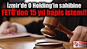 İzmir'de O Holding'in sahibine FETÖ'den 15 yıl hapis istemi