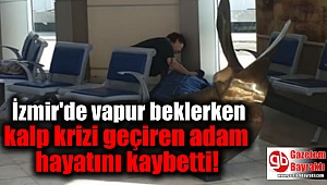 İzmir'de vapur beklerken kalp krizi geçiren adam hayatını kaybetti