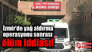 İzmir'de yağ aldırma operasyonu sonrası ölüm iddiası