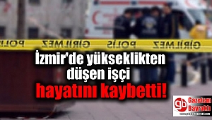 İzmir'de yükseklikten düşen işçi hayatını kaybetti