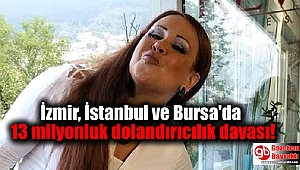 İzmir, İstanbul ve Bursa'da 13 milyonluk dolandırıcılık davası