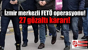 İzmir merkezli FETÖ operasyonu! 27 gözaltı kararı