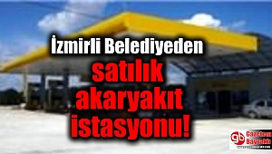 İzmirli Belediyeden satılık akaryakıt istasyonu