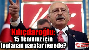 Kılıçdaroğlu: 15 Temmuz için toplanan paralar nerede