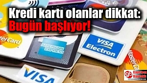 Kredi kartı olanlar dikkat: Bugün başlıyor