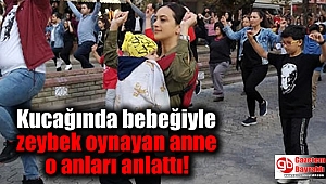 Kucağında bebeğiyle zeybek oynayan anne o anları anlattı