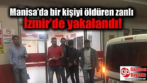 Manisa’da bir kişiyi öldüren zanlı İzmir’de yakalandı