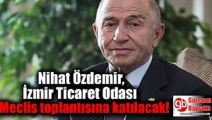 Nihat Özdemir, İzmir Ticaret Odası Meclis toplantısına katılacak