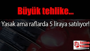 Raflardaki büyük tehlike 5 liraya satılıyor