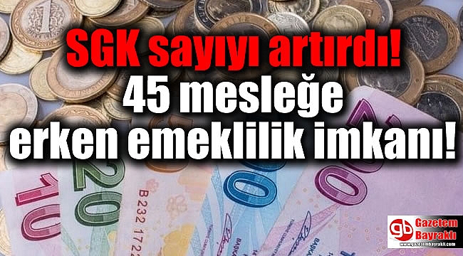 SGK sayıyı artırdı! 45 mesleğe erken emeklilik imkanı