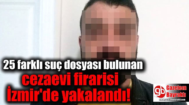 25 farklı suç dosyası bulunan cezaevi firarisi İzmir'de yakalandı