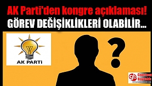 AK Parti'den kongre açıklaması: Görev değişiklikleri olabilir