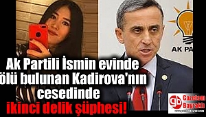 Ak Partili İsmin evinde ölü bulunan Kadirova'nın cesedinde ikinci delik şüphesi