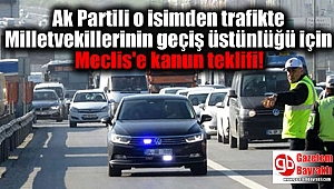 Ak Partili o isim trafikte Milletvekillerinin geçiş üstünlüğü için Meclis'e kanun teklifi sundu
