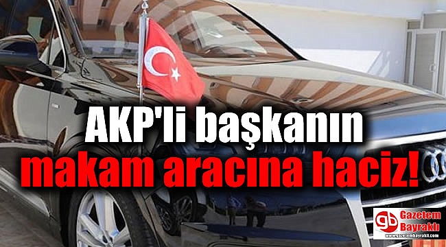 AKP'li başkanın makam aracına haciz
