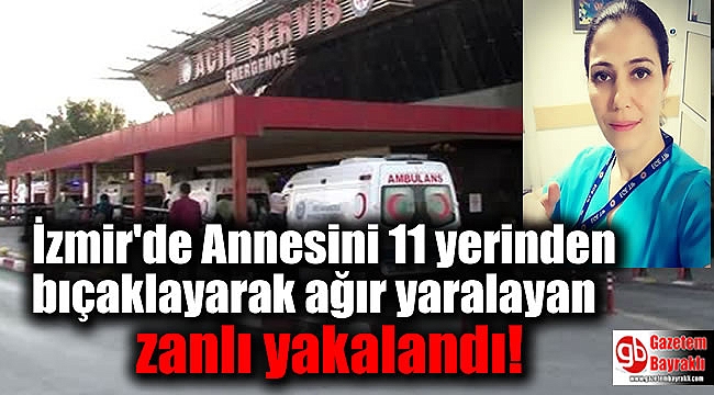 Annesini 11 yerinden bıçaklayarak ağır yaralayan zanlı yakalandı