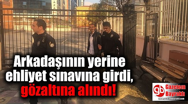 Arkadaşının yerine ehliyet sınavına girdi, gözaltına alındı