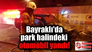 Bayraklı'da park halindeki otomobil yandı