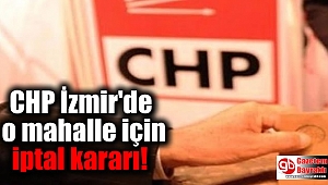 CHP İzmir'de o mahalle için iptal kararı