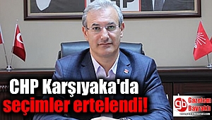 CHP Karşıyaka'da seçimler ertelendi