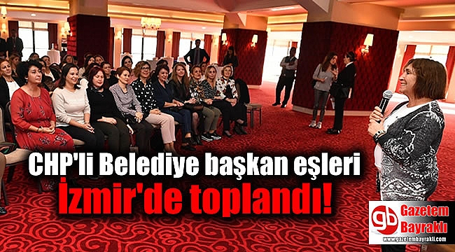 CHP'li Belediye başkan eşleri İzmir'de toplandı