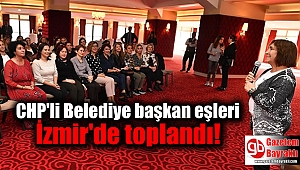 CHP'li Belediye başkan eşleri İzmir'de toplandı