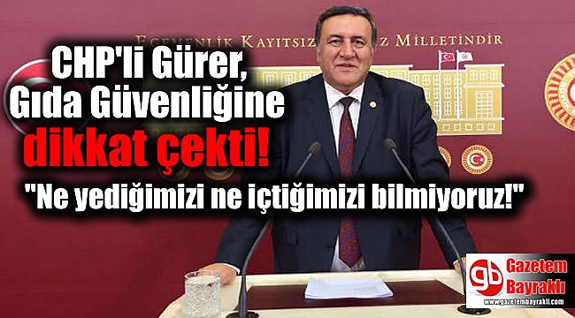 CHP'li Gürer, Gıda Güvenliğine dikkat çekti