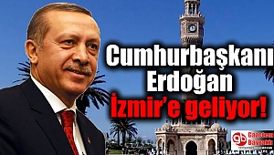 Cumhurbaşkanı Erdoğan İzmir’e geliyor
