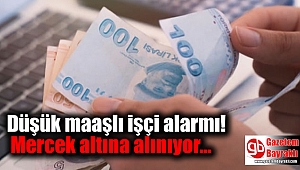 Düşük maaşlı işçi alarmı: Mercek altına alınıyor