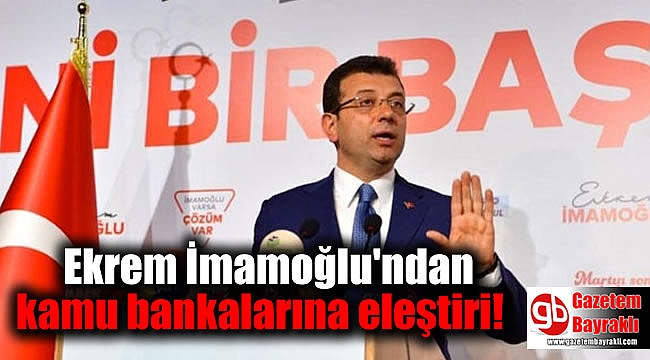 İmamoğlu'ndan kamu bankalarına eleştiri