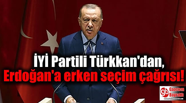 İYİ Partili Türkkan'dan, Erdoğan'a erken seçim çağrısı