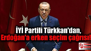 İYİ Partili Türkkan'dan, Erdoğan'a erken seçim çağrısı