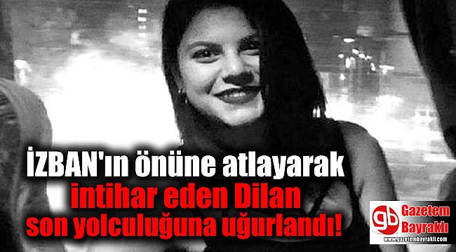 İZBAN'ın önüne atlayarak intihar eden Dilan son yolculuğuna uğurlandı