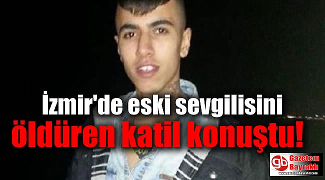 İzmir Buca'da eski sevgilisini öldüren katil konuştu