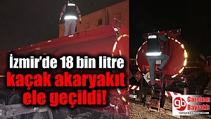 İzmir’de 18 bin litre kaçak akaryakıt ele geçildi