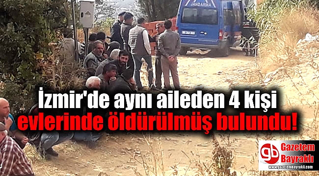 İzmir'de aynı aileden 4 kişi evlerinde öldürülmüş bulundu