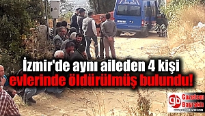 İzmir'de aynı aileden 4 kişi evlerinde öldürülmüş bulundu