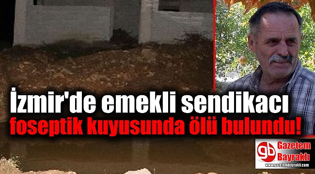 İzmir'de emekli sendikacı foseptik kuyusunda ölü bulundu