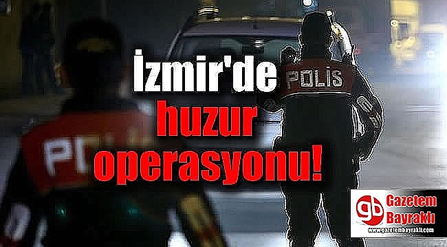 İzmir'de huzur operasyonu: 6 bin 803 kişiye sorgu