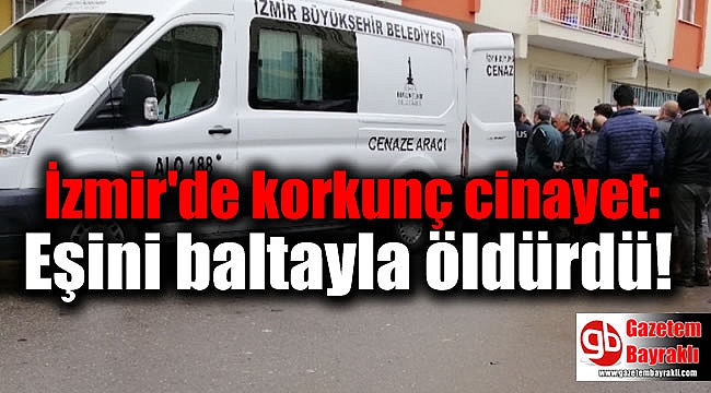 İzmir'de korkunç cinayet: Eşini baltayla öldürdü