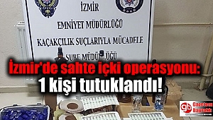 İzmir'de sahte içki operasyonu: 1 kişi tutuklandı