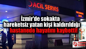İzmir'de sokakta hareketsiz yatan kişi kaldırıldığı hastanede hayatını kaybetti