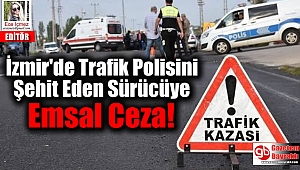 İzmir'de Trafik Polisini Şehit Eden Sürücüye Emsal Ceza