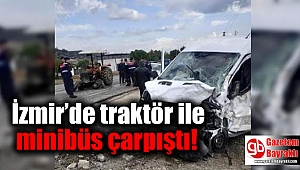 İzmir’de traktör ile minibüs çarpıştı