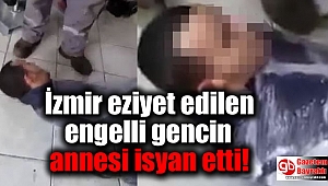 İzmir eziyet edilen engelli gencin annesi isyan etti