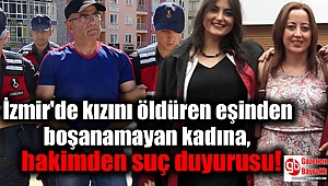İzmir kızını öldüren eşinden boşanamayan kadına, hakimden suç duyurusu