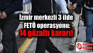  İzmir merkezli 3 ilde FETÖ operasyonu: 14 gözaltı kararı