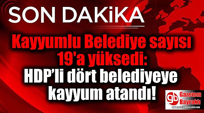Kayyumlu Belediye sayısı 19'a yüksedi: HDP’li dört belediyeye daha kayyum atandı
